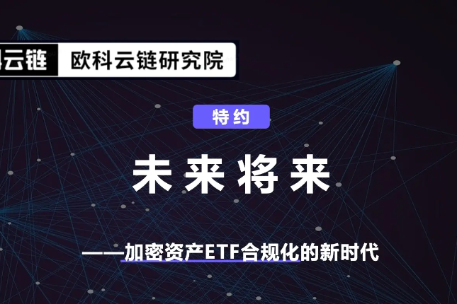 欧科云链研究院特约分析:未来将来,加密资产ETF合规化的新时代 欧科云链研究院特约分析:未来将来,加密资产ETF合规化的新时代