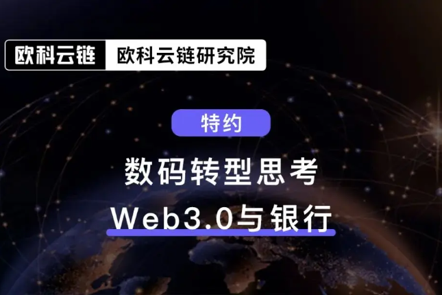 欧科云链研究院特约分析:数码转型思考-Web3.0与银行 欧科云链研究院特约分析:数码转型思考-Web3.0与银行