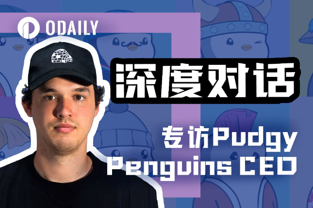 Odaily专访Pudgy Penguins CEO:胖企鹅是所有人都会爱的形象 Odaily专访Pudgy Penguins CEO:胖企鹅是所有人都会爱的形象