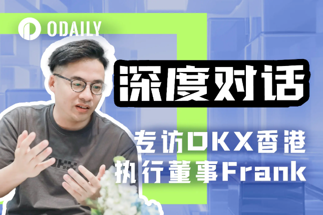 Odaily专访OKX欧易Frank:聚焦香港,拥抱VASP Odaily专访OKX欧易Frank:聚焦香港,拥抱VASP