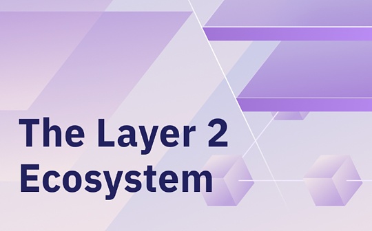 Layer2生态系统发展迅速?一文了解当前主流Layer2项目 Layer2生态系统发展迅速?一文了解当前主流Layer2项目