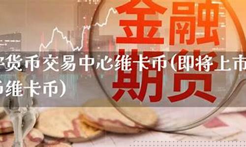 即将上市的数字货币(即将上市的数字货币维卡币)